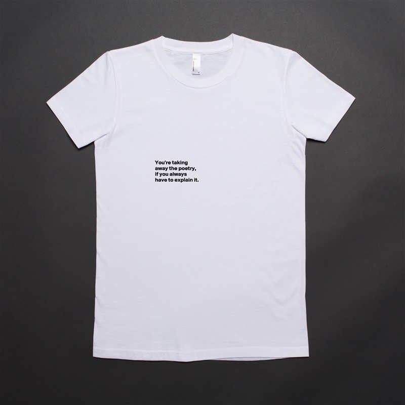 







You're taking 
away the poetry, 
if you always 
have to explain it. 



 White American Apparel Short Sleeve Tshirt Custom 