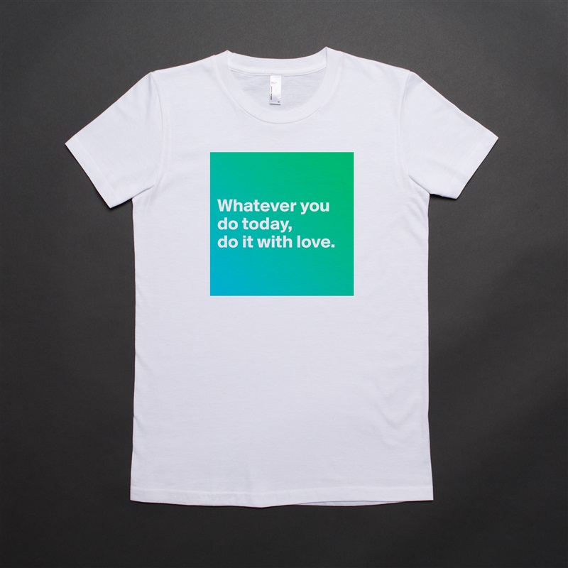 

Whatever you do today, 
do it with love.

 White American Apparel Short Sleeve Tshirt Custom 