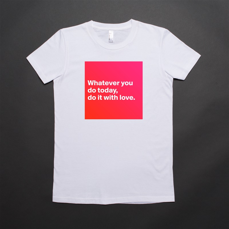 

Whatever you do today, 
do it with love.

 White American Apparel Short Sleeve Tshirt Custom 