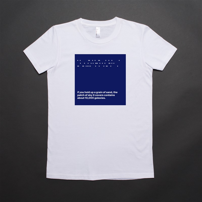 
*   *              **    *   *     **          *    *    *            *
     *      *     *    *  *   ***   *   *   *      **  *  *
**      **   * * * *        *     *       *   **     *           *








if you hold up a grain of sand, the patch of sky it covers contains about 10,000 galaxies. White American Apparel Short Sleeve Tshirt Custom 