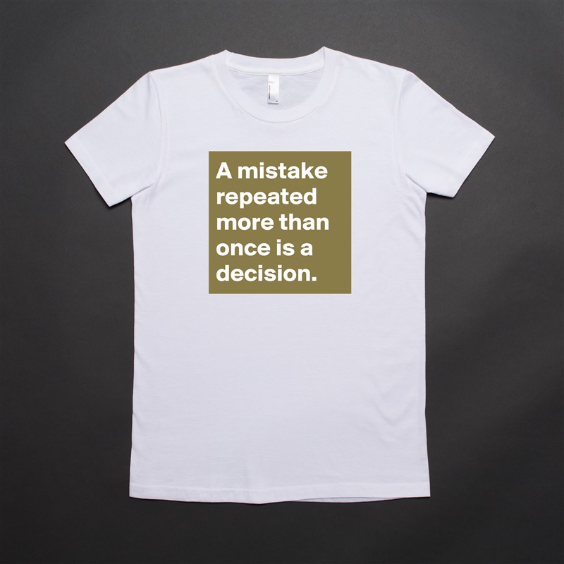 A mistake repeated more than once is a decision. White American Apparel Short Sleeve Tshirt Custom 