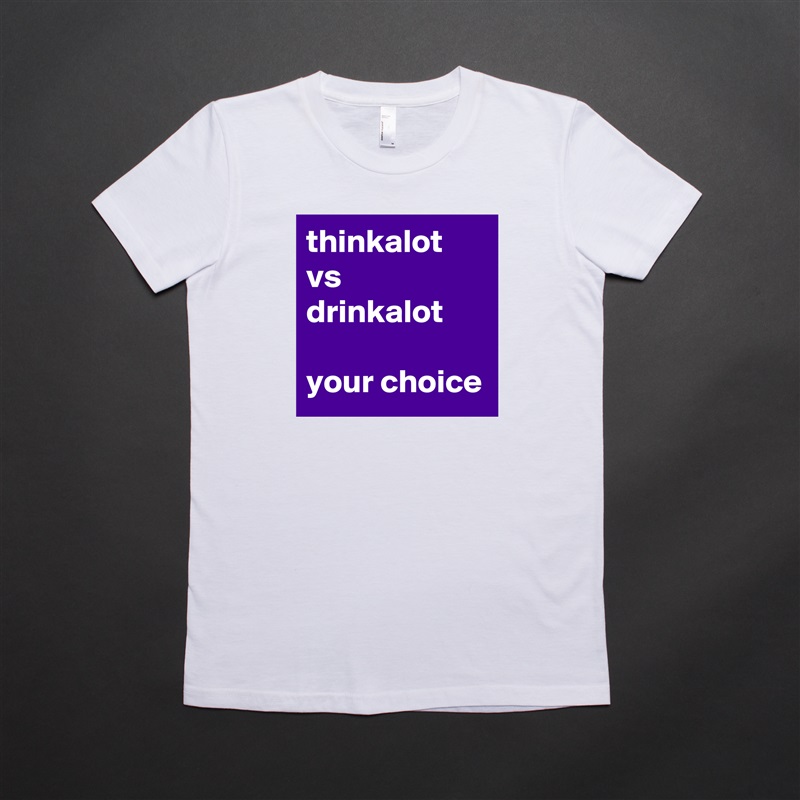 thinkalot
vs
drinkalot

your choice  White American Apparel Short Sleeve Tshirt Custom 