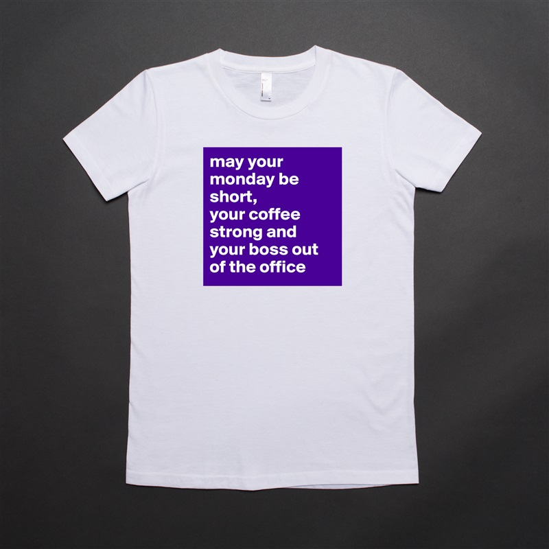 may your monday be short,
your coffee strong and your boss out of the office White American Apparel Short Sleeve Tshirt Custom 