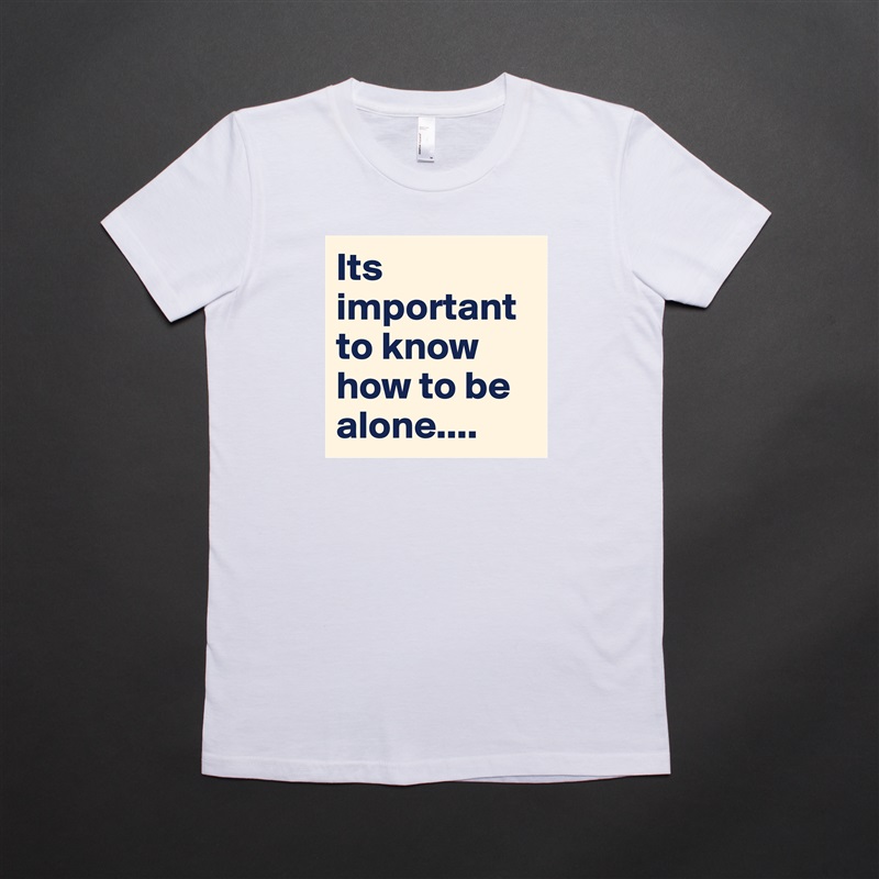 Its important to know how to be alone.... White American Apparel Short Sleeve Tshirt Custom 