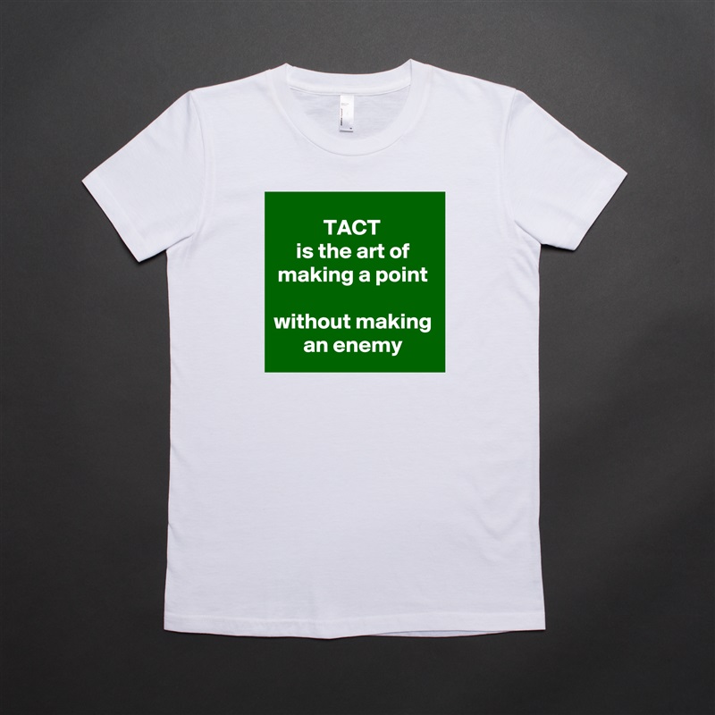 TACT 
is the art of making a point
 
without making an enemy White American Apparel Short Sleeve Tshirt Custom 
