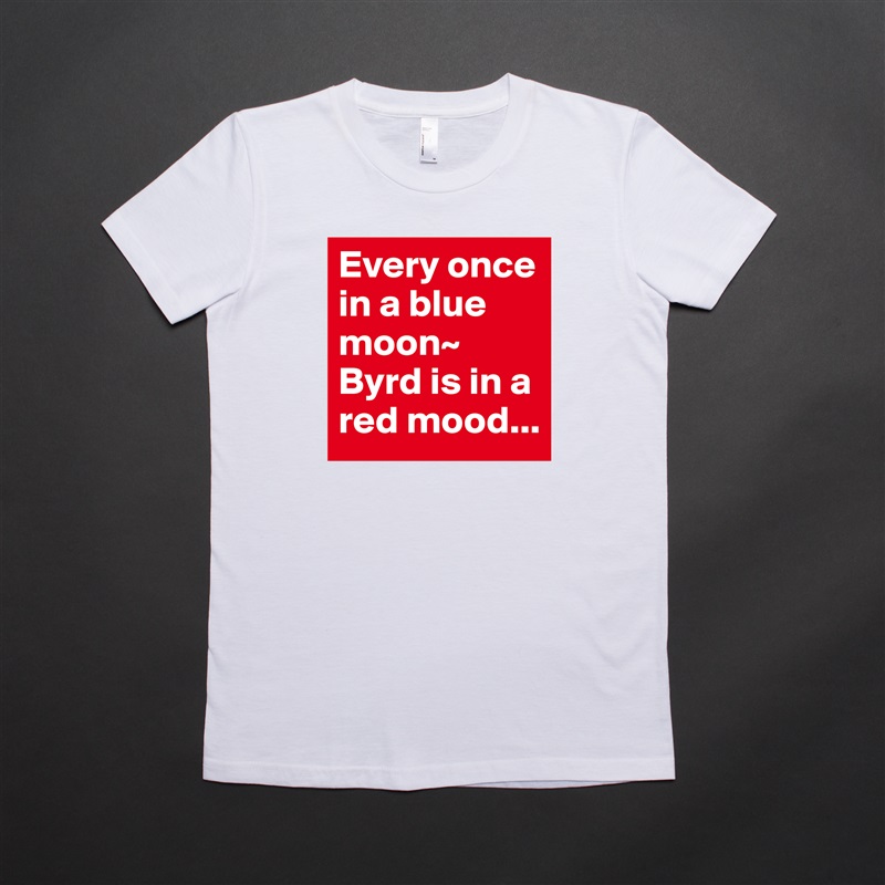 Every once in a blue moon~ Byrd is in a red mood... White American Apparel Short Sleeve Tshirt Custom 