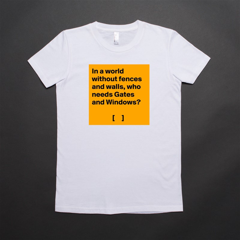 In a world without fences and walls, who needs Gates and Windows?

              [     ] White American Apparel Short Sleeve Tshirt Custom 