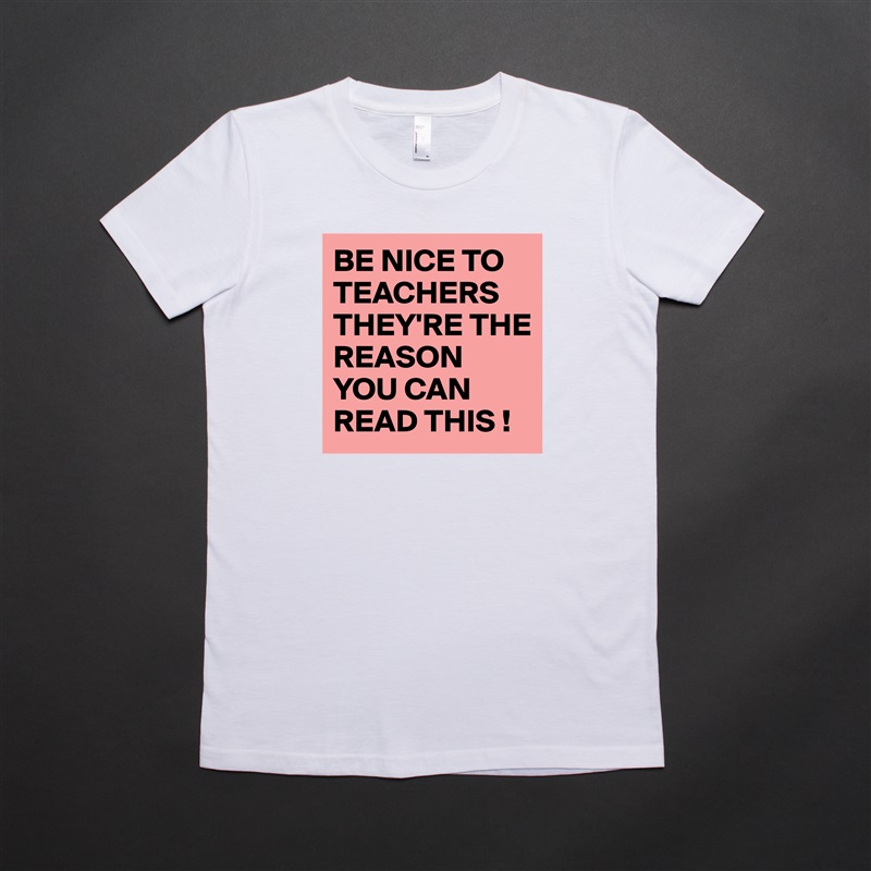 BE NICE TO TEACHERS THEY'RE THE REASON YOU CAN READ THIS ! White American Apparel Short Sleeve Tshirt Custom 