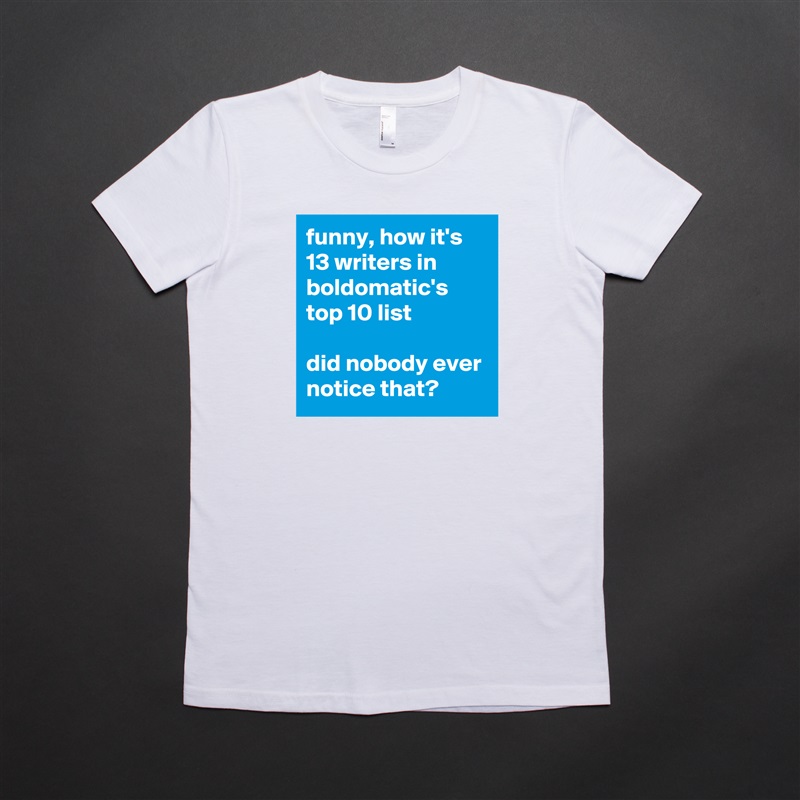 funny, how it's 13 writers in boldomatic's top 10 list

did nobody ever notice that? White American Apparel Short Sleeve Tshirt Custom 