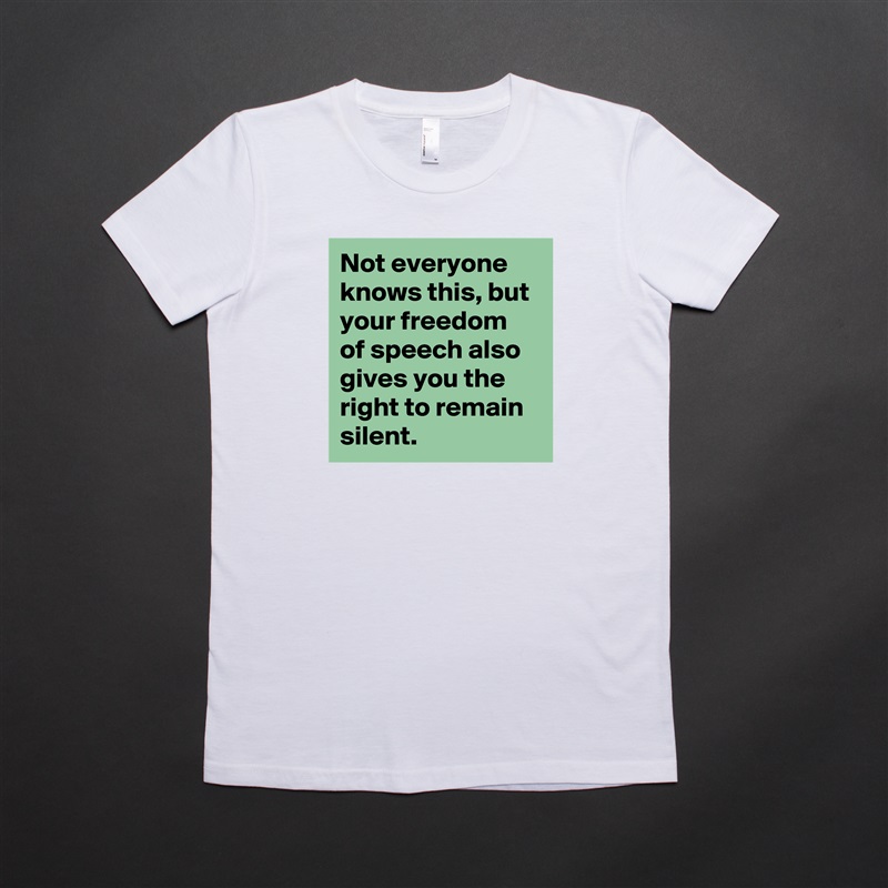 Not everyone knows this, but your freedom of speech also gives you the right to remain silent. White American Apparel Short Sleeve Tshirt Custom 