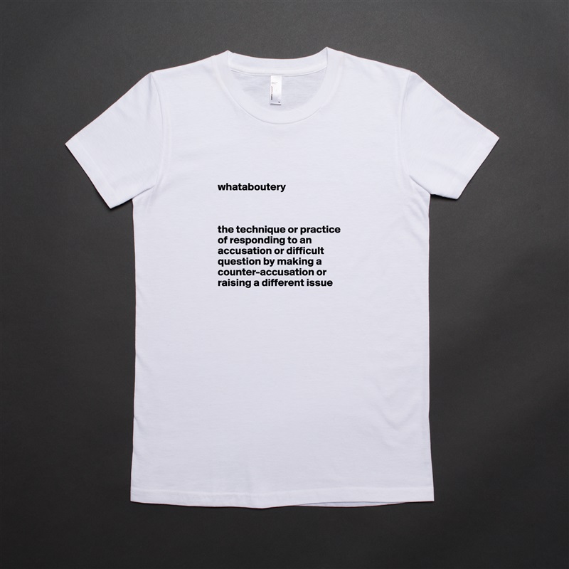 

whataboutery



the technique or practice of responding to an accusation or difficult question by making a counter-accusation or raising a different issue White American Apparel Short Sleeve Tshirt Custom 