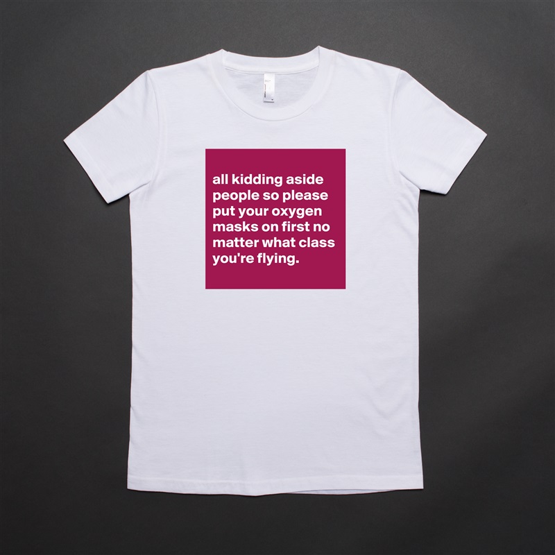 
all kidding aside people so please put your oxygen masks on first no matter what class you're flying.
 White American Apparel Short Sleeve Tshirt Custom 