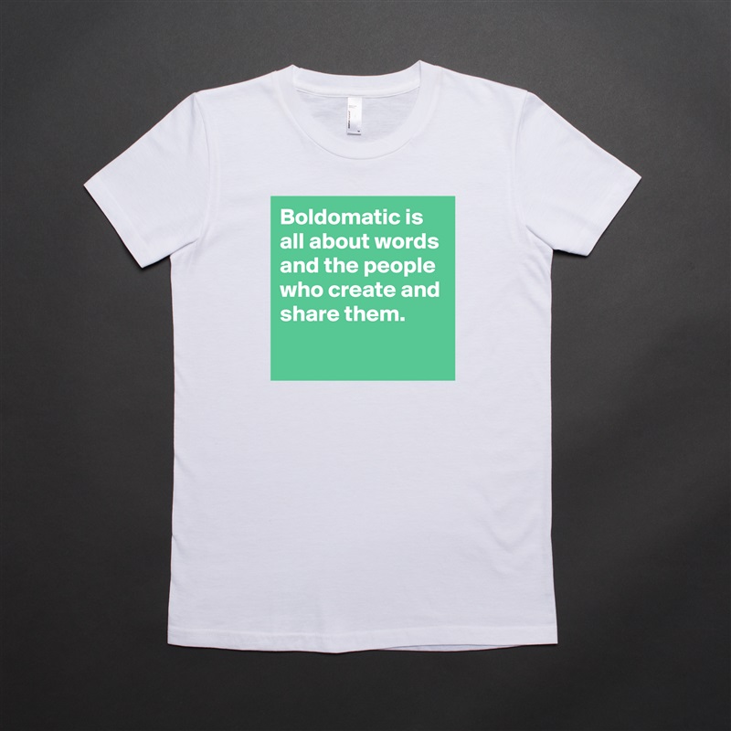 Boldomatic is all about words and the people who create and share them.
 White American Apparel Short Sleeve Tshirt Custom 