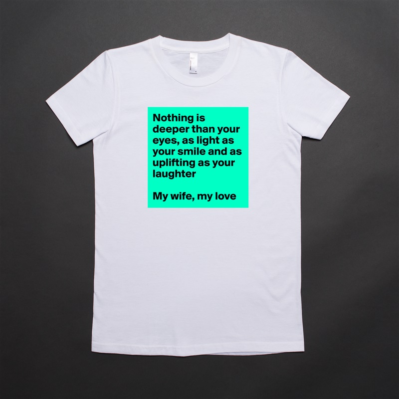 Nothing is deeper than your eyes, as light as your smile and as uplifting as your laughter

My wife, my love White American Apparel Short Sleeve Tshirt Custom 