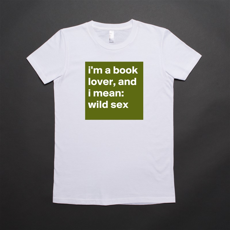 i'm a book lover, and i mean: wild sex White American Apparel Short Sleeve Tshirt Custom 
