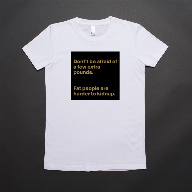 
Dont't be afraid of a few extra pounds.


Fat people are harder to kidnap. White American Apparel Short Sleeve Tshirt Custom 