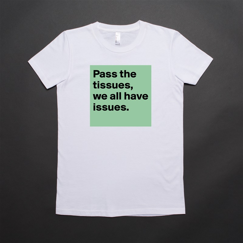 Pass the tissues, we all have issues.  White American Apparel Short Sleeve Tshirt Custom 