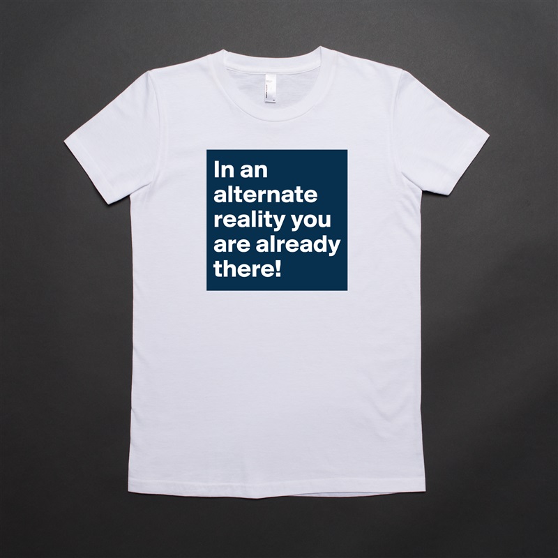 In an alternate reality you are already there! White American Apparel Short Sleeve Tshirt Custom 