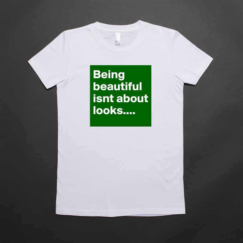 Being beautiful isnt about looks.... White American Apparel Short Sleeve Tshirt Custom 