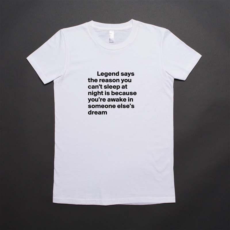 
       Legend says the reason you can't sleep at night is because you're awake in someone else's dream White American Apparel Short Sleeve Tshirt Custom 