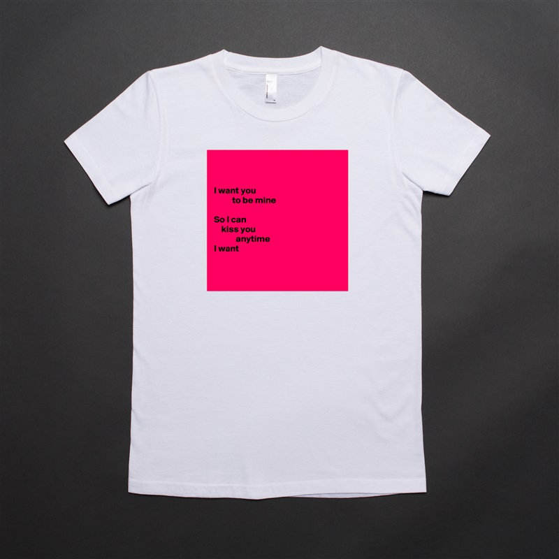 


I want you
          to be mine

So I can
    kiss you
            anytime
I want


 White American Apparel Short Sleeve Tshirt Custom 