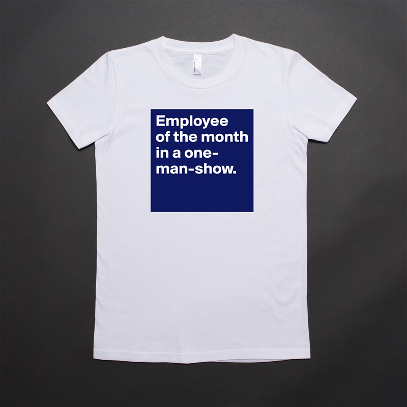 Employee 
of the month in a one-man-show.
 White American Apparel Short Sleeve Tshirt Custom 