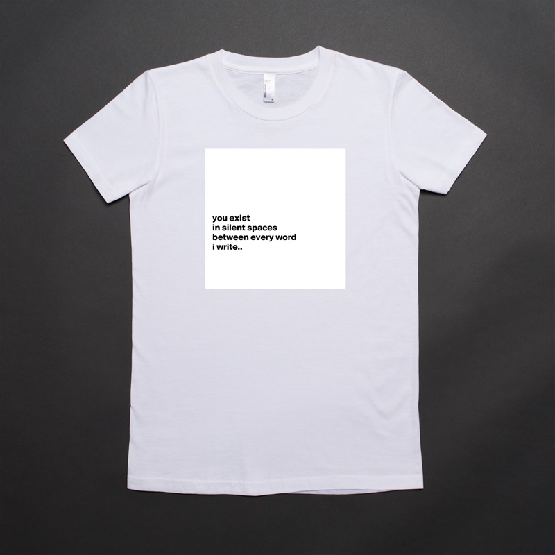 





you exist
in silent spaces
between every word
i write..


 White American Apparel Short Sleeve Tshirt Custom 