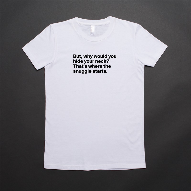 But, why would you hide your neck? That's where the snuggle starts.



 White American Apparel Short Sleeve Tshirt Custom 
