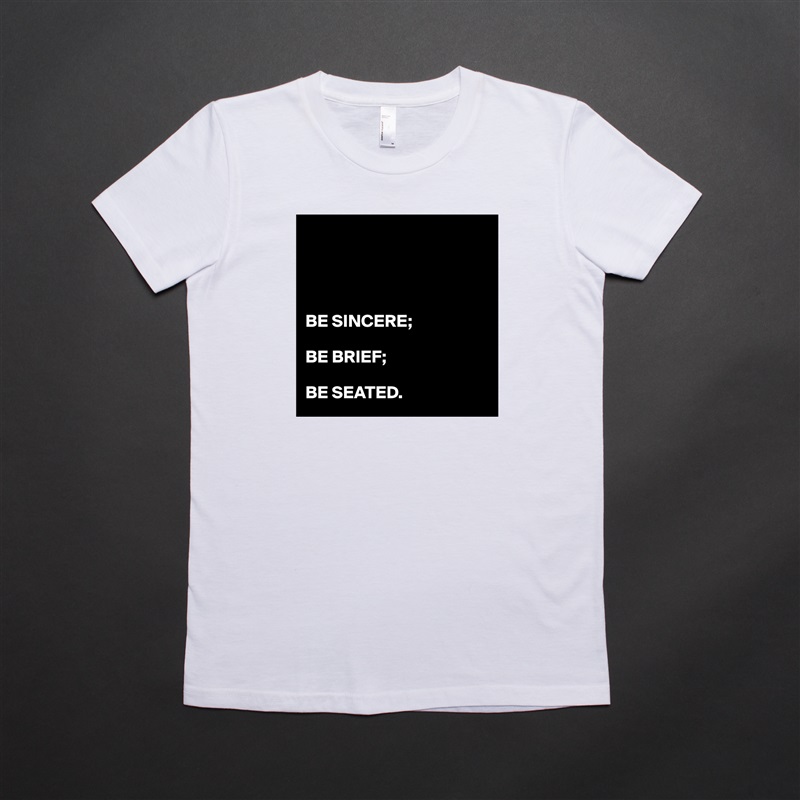 




BE SINCERE;

BE BRIEF;

BE SEATED. White American Apparel Short Sleeve Tshirt Custom 