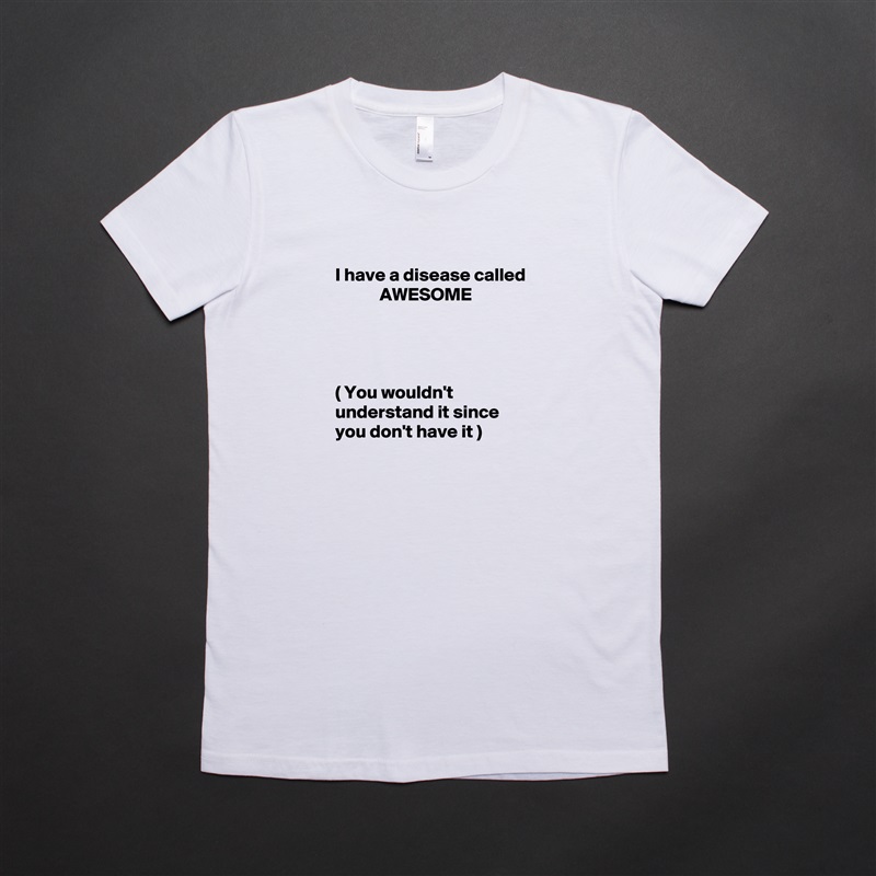 
I have a disease called              AWESOME 




( You wouldn't understand it since you don't have it ) White American Apparel Short Sleeve Tshirt Custom 