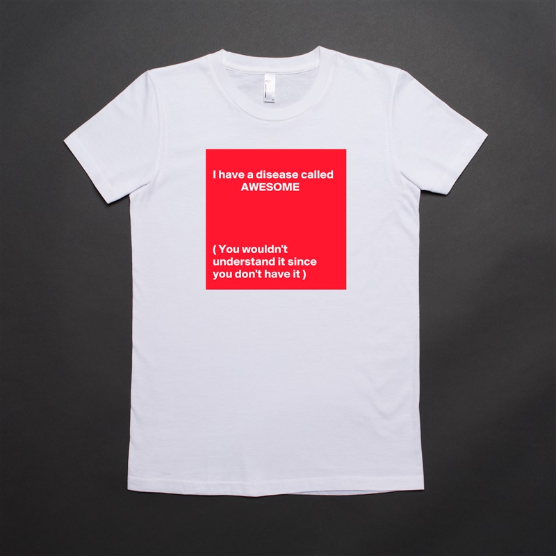 
I have a disease called              AWESOME 




( You wouldn't understand it since you don't have it ) White American Apparel Short Sleeve Tshirt Custom 