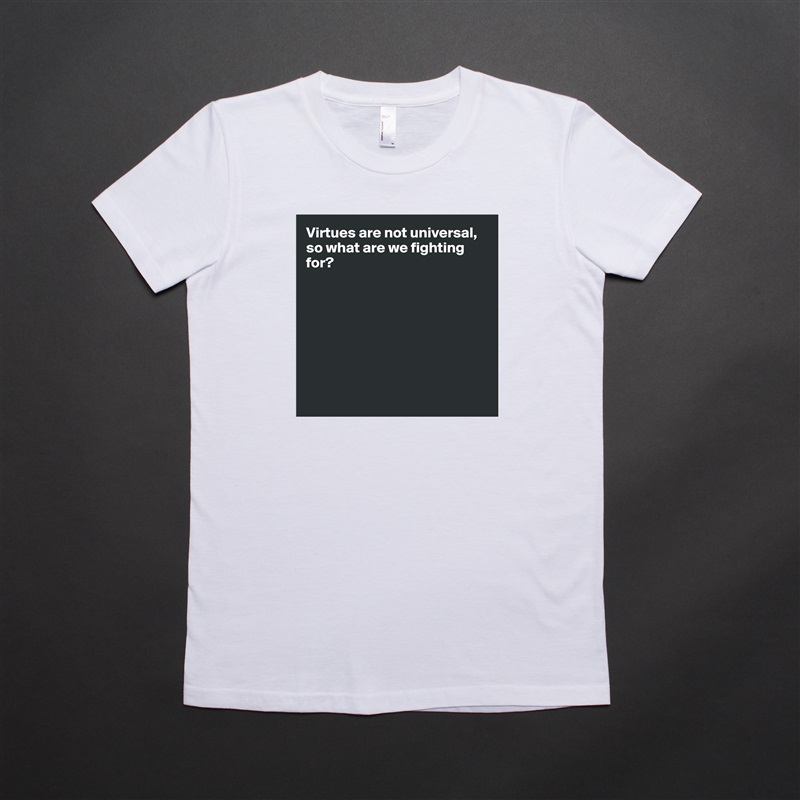 Virtues are not universal, so what are we fighting for?








 White American Apparel Short Sleeve Tshirt Custom 