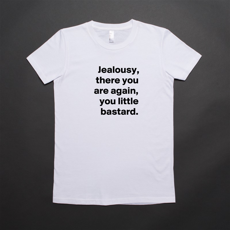 Jealousy, there you are again, you little bastard. White American Apparel Short Sleeve Tshirt Custom 