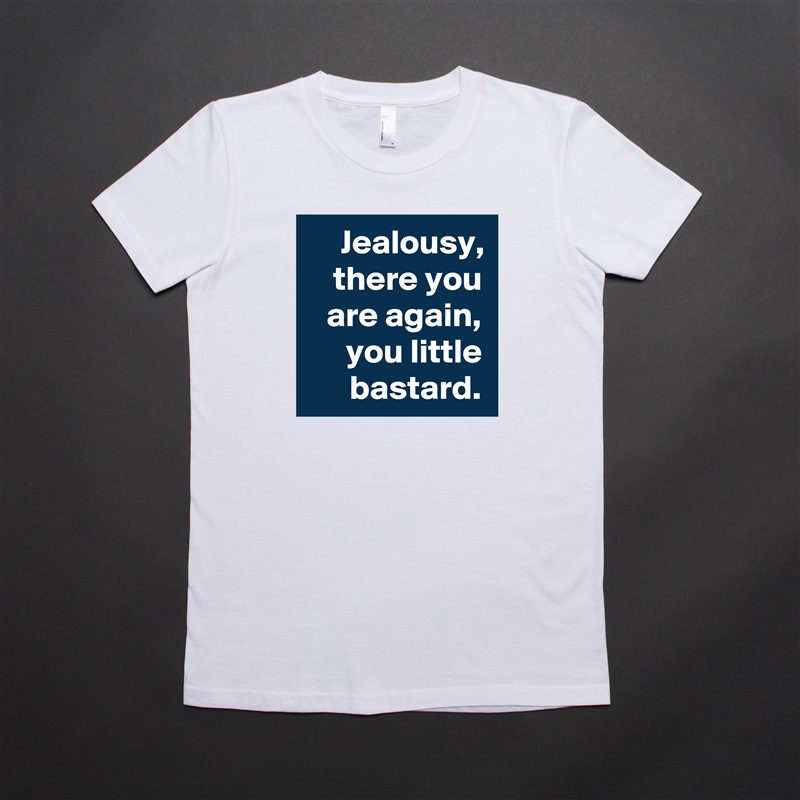 Jealousy, there you are again, you little bastard. White American Apparel Short Sleeve Tshirt Custom 
