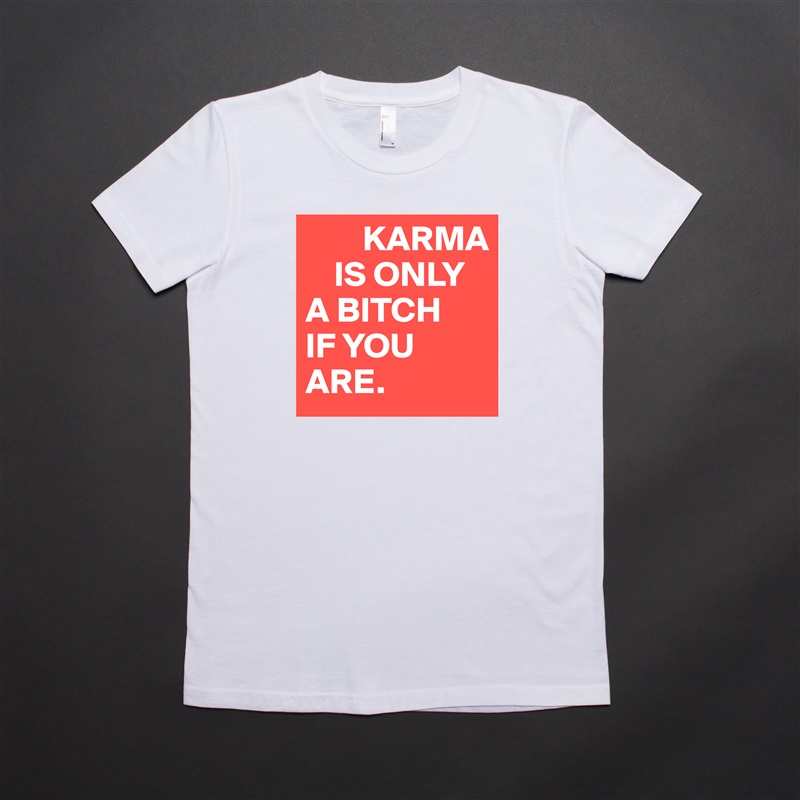         KARMA 
    IS ONLY 
A BITCH 
IF YOU ARE. White American Apparel Short Sleeve Tshirt Custom 
