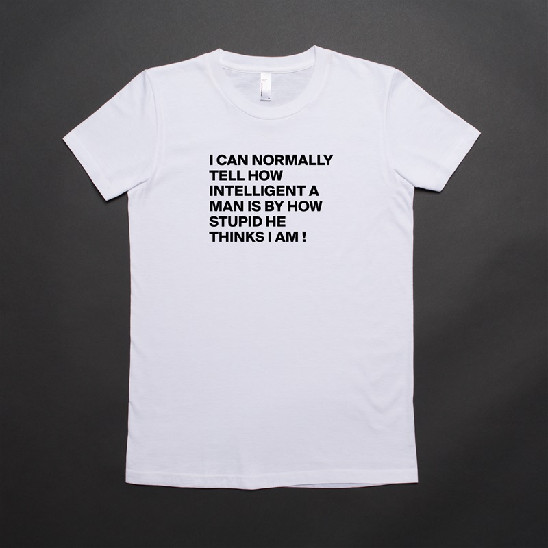 I CAN NORMALLY TELL HOW INTELLIGENT A MAN IS BY HOW STUPID HE THINKS I AM !

  White American Apparel Short Sleeve Tshirt Custom 