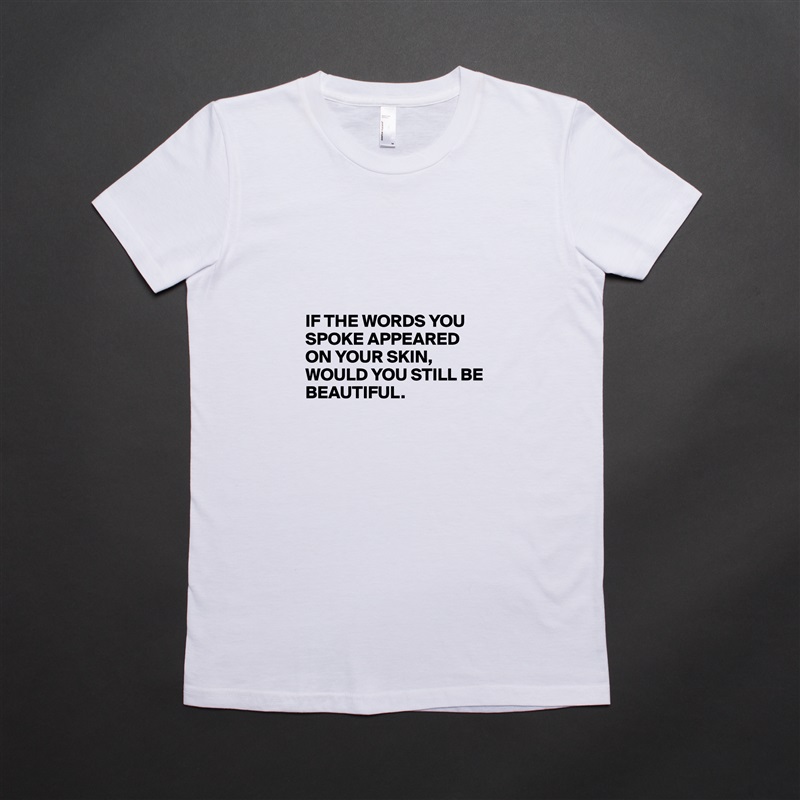 




IF THE WORDS YOU SPOKE APPEARED ON YOUR SKIN,
WOULD YOU STILL BE BEAUTIFUL. White American Apparel Short Sleeve Tshirt Custom 