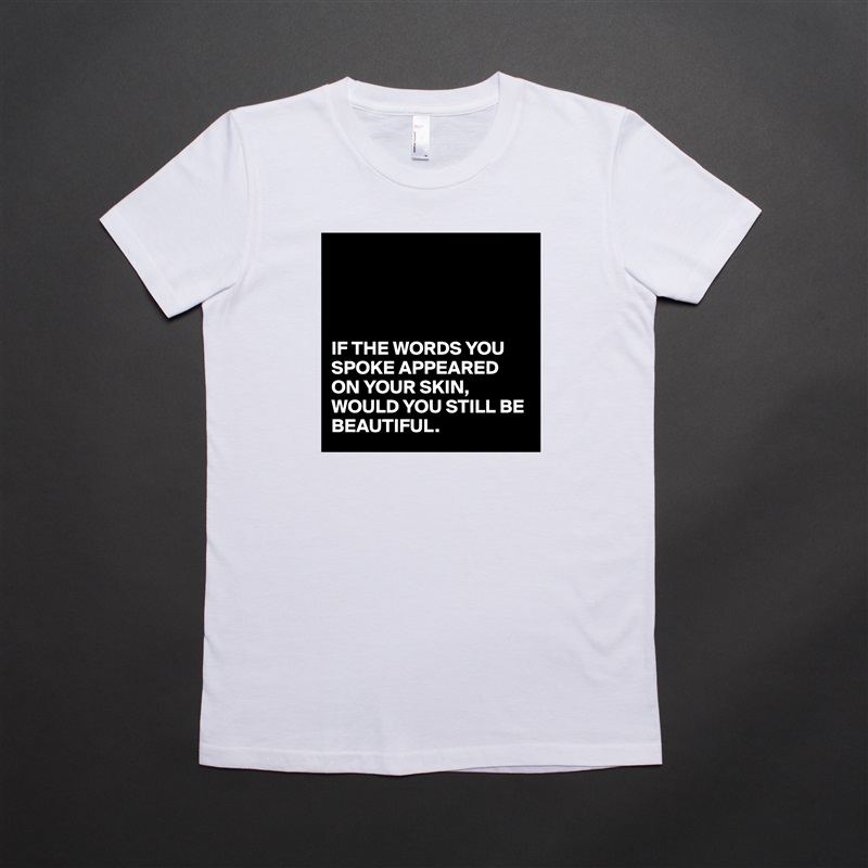 




IF THE WORDS YOU SPOKE APPEARED ON YOUR SKIN,
WOULD YOU STILL BE BEAUTIFUL. White American Apparel Short Sleeve Tshirt Custom 