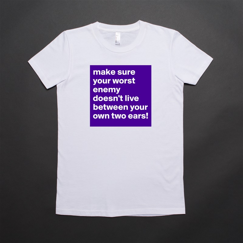 make sure your worst enemy doesn't live between your own two ears! White American Apparel Short Sleeve Tshirt Custom 