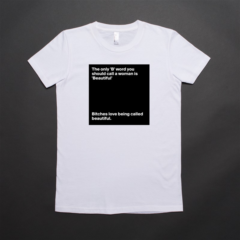 The only 'B' word you should call a woman is 'Beautiful'







Bitches love being called beautiful. White American Apparel Short Sleeve Tshirt Custom 