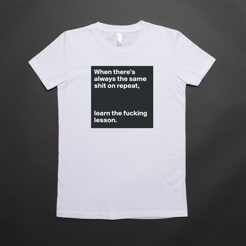 When there's always the same shit on repeat,



learn the fucking lesson. White American Apparel Short Sleeve Tshirt Custom 
