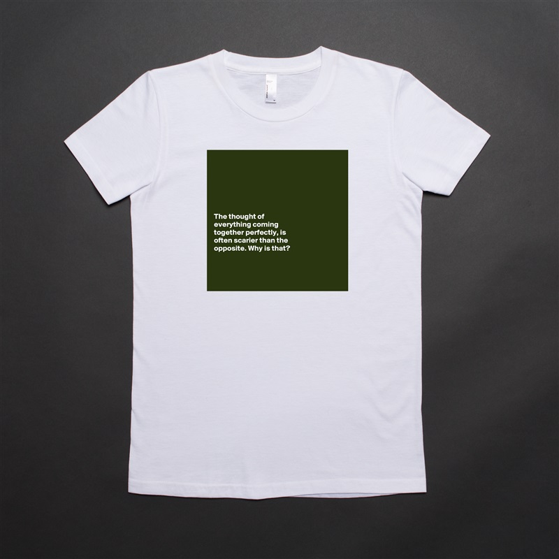 






The thought of 
everything coming 
together perfectly, is 
often scarier than the 
opposite. Why is that?



 White American Apparel Short Sleeve Tshirt Custom 