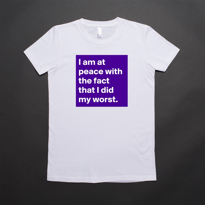 I am at peace with the fact that I did my worst. White American Apparel Short Sleeve Tshirt Custom 