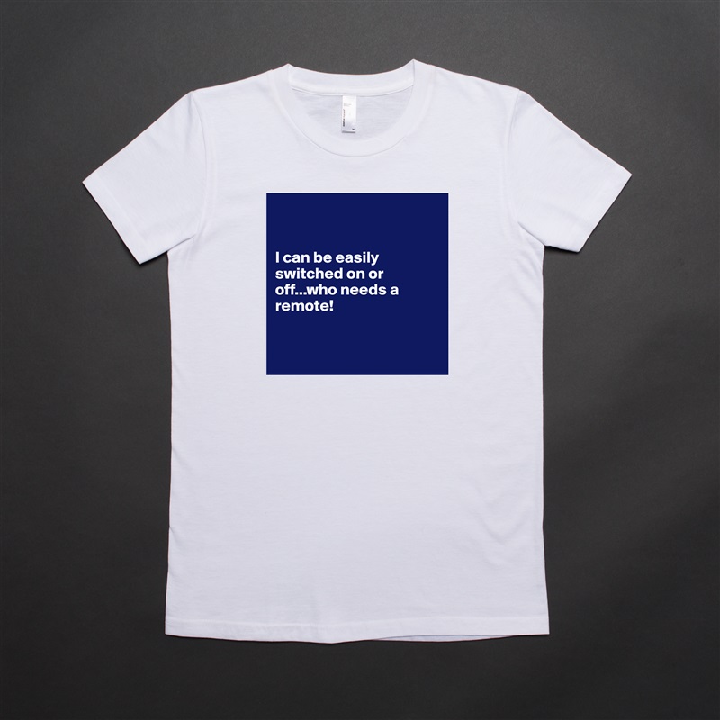 


I can be easily switched on or off...who needs a remote! 


 White American Apparel Short Sleeve Tshirt Custom 