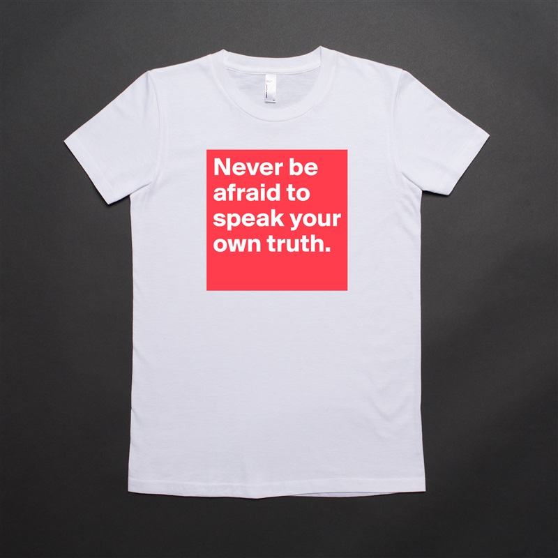 Never be afraid to speak your own truth.  White American Apparel Short Sleeve Tshirt Custom 