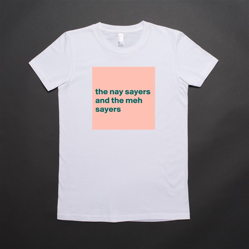 

the nay sayers and the meh sayers
 White American Apparel Short Sleeve Tshirt Custom 