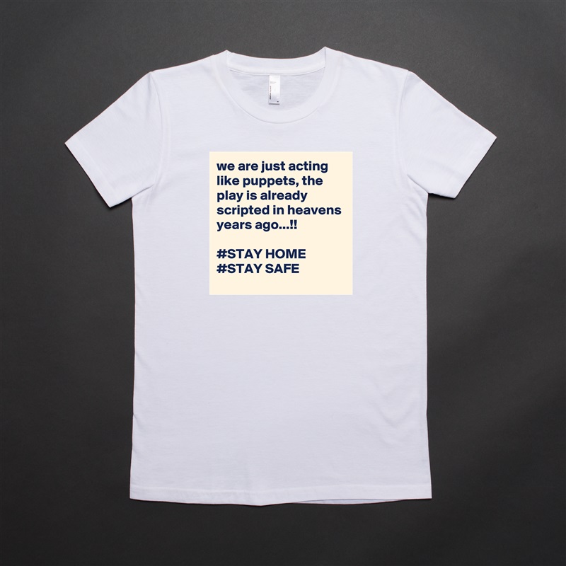 we are just acting like puppets, the play is already scripted in heavens years ago...!!

#STAY HOME
#STAY SAFE White American Apparel Short Sleeve Tshirt Custom 