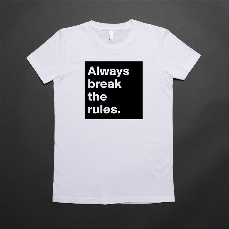 Always break the rules.  White American Apparel Short Sleeve Tshirt Custom 