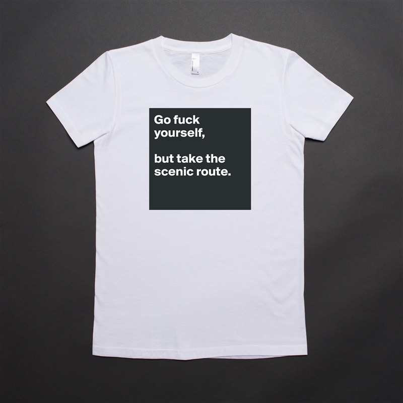 Go fuck yourself, 

but take the scenic route. 

 White American Apparel Short Sleeve Tshirt Custom 