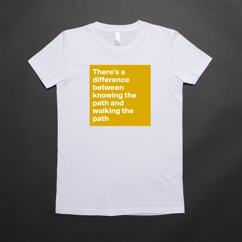 There's a difference between knowing the path and walking the path White American Apparel Short Sleeve Tshirt Custom 